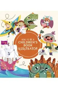 How to Be a Children's Book Illustrator: A Guide to Visual Storytelling