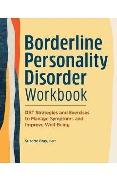 Borderline Personality Disorder Workbook: Dbt Strategies and Exercises to Manage Symptoms and Improve Well-Being
