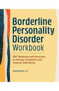 Borderline Personality Disorder Workbook: Dbt Strategies and Exercises to Manage Symptoms and Improve Well-Being
