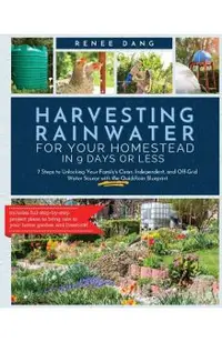 Harvesting Rainwater for Your Homestead in 9 Days or Less: 7 Steps to Unlocking Your Family's Clean, Independent, and Off-Grid Water Source with the Q