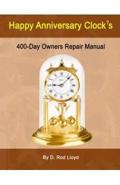 Happy Anniversary Clock's: 400-Day Owners Repair Manual, Step by Step