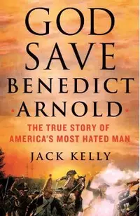 God Save Benedict Arnold: The True Story of America's Most Hated Man