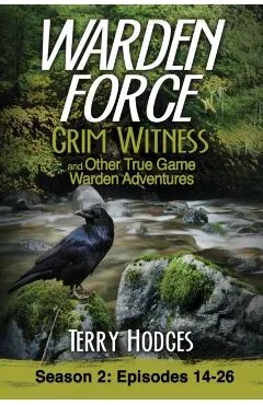 Warden Force: Grim Witness and Other True Game Warden Adventures: Episodes 14-26