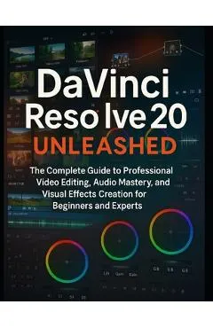 DaVinci Resolve 20 Unleashed: The Complete Guide to Professional Video Editing, Audio Mastery, and Visual Effects Creation for Beginners and Experts