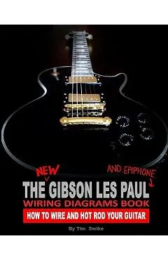 The New Gibson Les Paul And Epiphone Wiring Diagrams Book How To Wire And Hot Rod Your Guitar