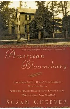 American Bloomsbury: Louisa May Alcott, Ralph Waldo Emerson, Margaret Fuller, Nathaniel Hawthorne, and Henry David Thoreau: Their Lives, Th