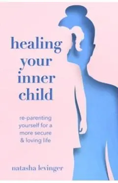Healing Your Inner Child: Re-Parenting Yourself for a More Secure & Loving Life