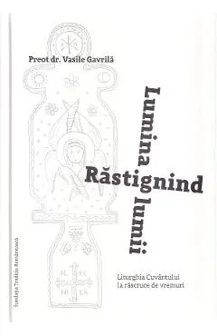 Rastignind lumina lumii. Liturghia Cuvantului la rascruce de vremuri