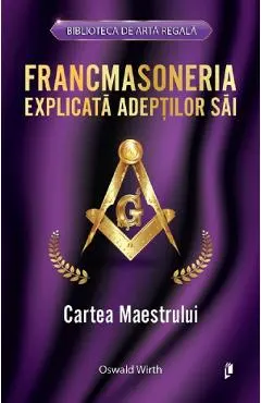 Francmasoneria explicata adeptilor sai. Cartea maestrului