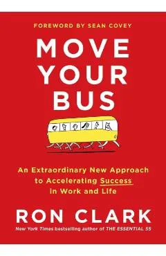 Move Your Bus: An Extraordinary New Approach to Accelerating Success in Work and Life
