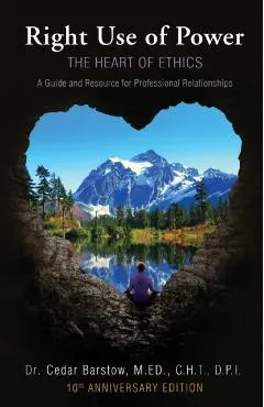 Right Use of Power: The Heart of Ethics: A Guide and Resource for Professional Relationships, 10th Anniversary Edition