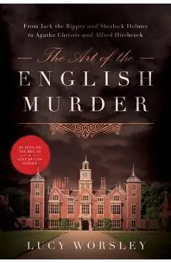 The Art of the English Murder: From Jack the Ripper and Sherlock Holmes to Agatha Christie and Alfred Hitchcock