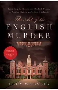The Art of the English Murder: From Jack the Ripper and Sherlock Holmes to Agatha Christie and Alfred Hitchcock