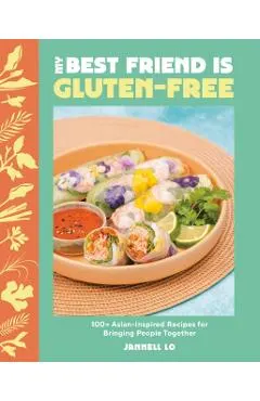 My Best Friend Is Gluten-Free: 100+ Asian-Inspired Recipes for Bringing People Together