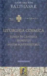Liturghia cosmică. Lumea în gândirea Sfântului Maxim Mărturisitorul