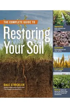 The Complete Guide to Restoring Your Soil: Improve Water Retention and Infiltration; Support Microorganisms and Other Soil Life; Capture More Sunlight