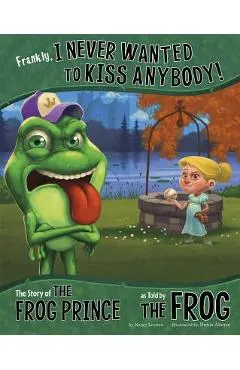 Frankly, I Never Wanted to Kiss Anybody!: The Story of the Frog Prince as Told by the Frog
