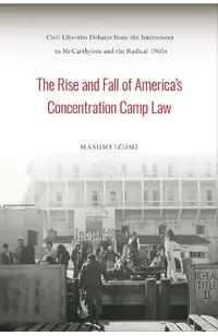 The Rise and Fall of America's Concentration Camp Law: Civil Liberties Debates from the Internment to McCarthyism and the Radical 1960s