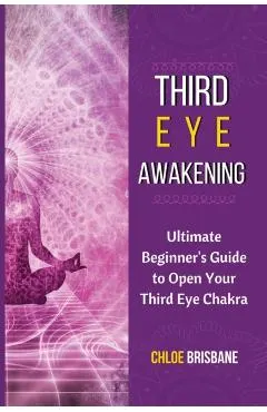 Third Eye Awakening: Ultimate Beginner's Guide to Open Your Third Eye Chakra