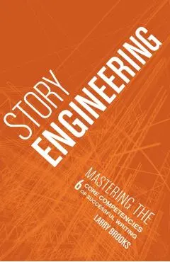 Story Engineering: Mastering the 6 Core Competencies of Successful Writing