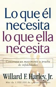 Lo Que �l Necesita, Lo Que Ella Necesita: Edifique Un Matrimonio a Prueba de Relaciones Extramatrimoniales = His Needs Her Needs