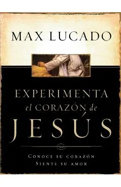 Experimente El Corazon de Jesus: Conozca Su Corazon, Sienta Su Amor = Experiencing the Heart of Jesus = Experiencing the Heart of Jesus