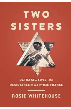 Two Sisters: Betrayal, Love, and Resistance in Wartime France