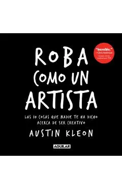 Roba Como Un Artista: Las 10 Cosas Que Nadie Te Ha Dicho Acerca de Ser Creativo / Steal Like an Artist: 10 Things Nobody Told You about Being Creative