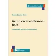 Actiunea in contencios fiscal. Comentarii, doctrina si jurisprudenta