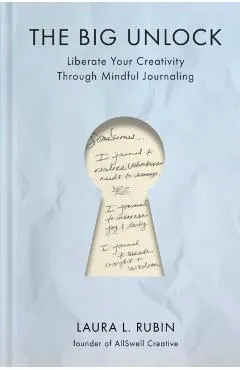 The Big Unlock: Liberate Your Creativity Through Mindful Journaling