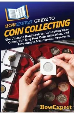 HowExpert Guide to Coin Collecting: The Ultimate Handbook for Collecting Rare Coins, Building Your Coin Collection, and Investing in Numismatic Treasu