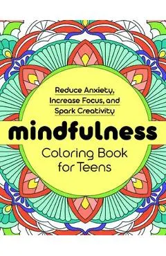 Mindfulness Coloring Book for Teens: Reduce Anxiety, Increase Focus, and Spark Creativity