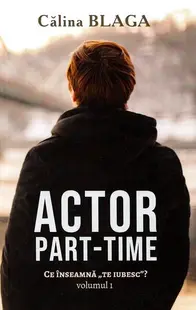 Actor part-time (Vol.1) Ce înseamnă "Te iubesc"? - Paperback brosat - Călina Blaga