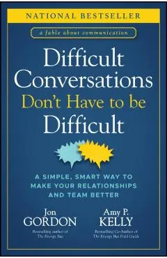 Difficult Conversations Don't Have to Be Difficult: A Simple, Smart Way to Make Your Relationships and Team Better