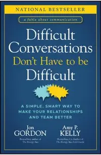 Difficult Conversations Don't Have to Be Difficult: A Simple, Smart Way to Make Your Relationships and Team Better