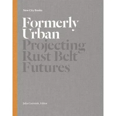 Formerly Urban: Projecting Rustbelt Futures
