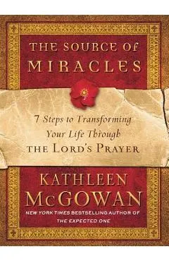 The Source of Miracles: 7 Steps to Transforming Your Life Through the Lord's Prayer