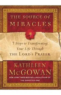 The Source of Miracles: 7 Steps to Transforming Your Life Through the Lord's Prayer