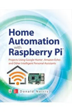 Home Automation with Raspberry Pi: Projects Using Google Hom
