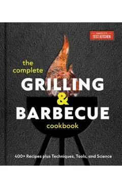 The Complete Grilling and Barbecue Cookbook: 500+ Recipes Plus Techniques, Tools, and Science for Sensational Backyard Grilling