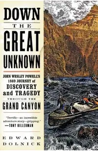 Down the Great Unknown: John Wesley Powell's 1869 Journey of Discovery and Tragedy Through the Grand Canyon
