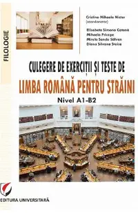 Culegere de exercitii si teste de limba romana pentru straini. Nivel A1-B2 - Cristina Mihaela Nistor, Elisabeta Simona Catana, Mihaela Pricope, Mirela Sanda Salvan, Diana Silvana Stoica