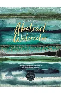 Creative Abstract Watercolor: The Beginner's Guide to Expressive and Imaginative Painting