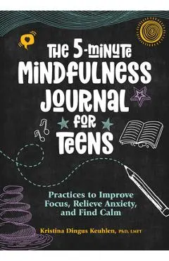 The 5-Minute Mindfulness Journal for Teens: Practices to Improve Focus, Relieve Anxiety, and Find Calm
