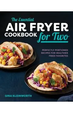 The Essential Air Fryer Cookbook for Two: Perfectly Portioned Recipes for Healthier Fried Favorites