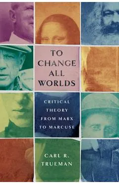 To Change All Worlds: Critical Theory from Marx to Marcuse