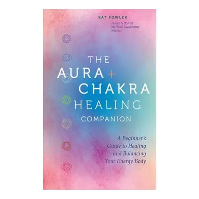 The Aura & Chakra Healing Companion A Beginner’s Guide to Healing and Balancing Your Energy Body