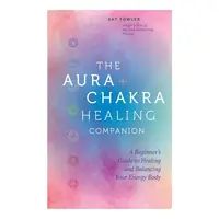 The Aura & Chakra Healing Companion A Beginner’s Guide to Healing and Balancing Your Energy Body
