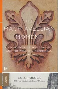 The Machiavellian Moment: Florentine Political Thought and the Atlantic Republican Tradition