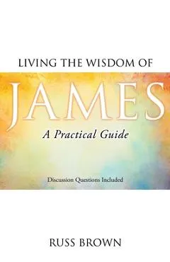 Living the Wisdom of James: A Practical Guide